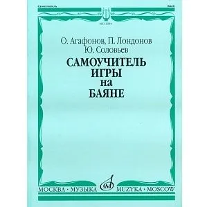Агафонов О., Лондонов П., Соловьёв Ю. Самоучитель игры на баяне.